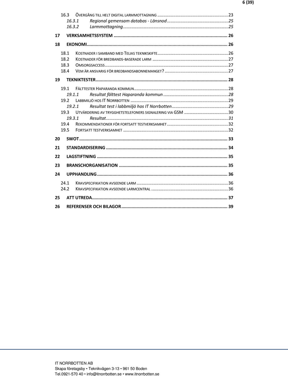 ... 27 19 TEKNIKTESTER... 28 19.1 FÄLTTESTER HAPARANDA KOMMUN... 28 19.1.1 Resultat fälttest Haparanda kommun... 28 19.2 LABBMILJÖ HOS IT NORRBOTTEN... 29 19.2.1 Resultat test i labbmiljö hos IT Norrbotten.