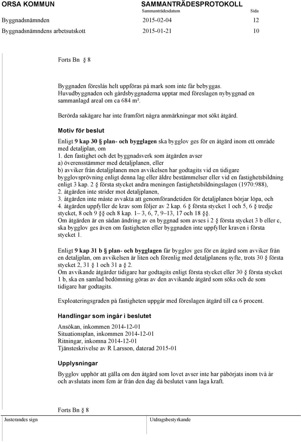 Motiv för beslut Enligt 9 kap 30 plan- och bygglagen ska bygglov ges för en åtgärd inom ett område med detaljplan, om 1.