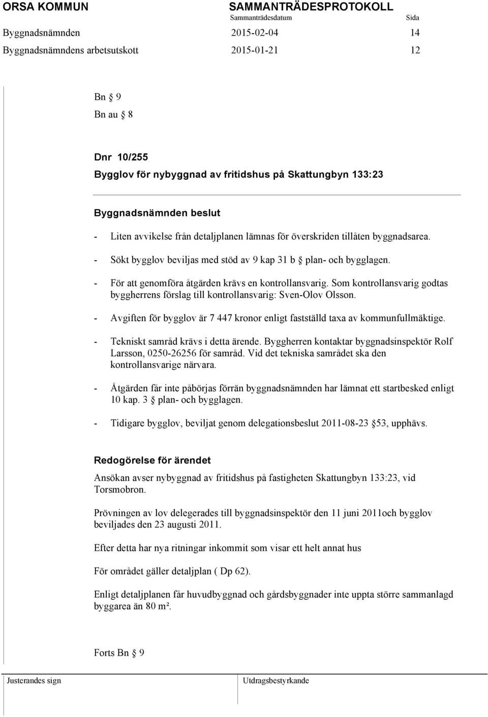 - För att genomföra åtgärden krävs en kontrollansvarig. Som kontrollansvarig godtas byggherrens förslag till kontrollansvarig: Sven-Olov Olsson.