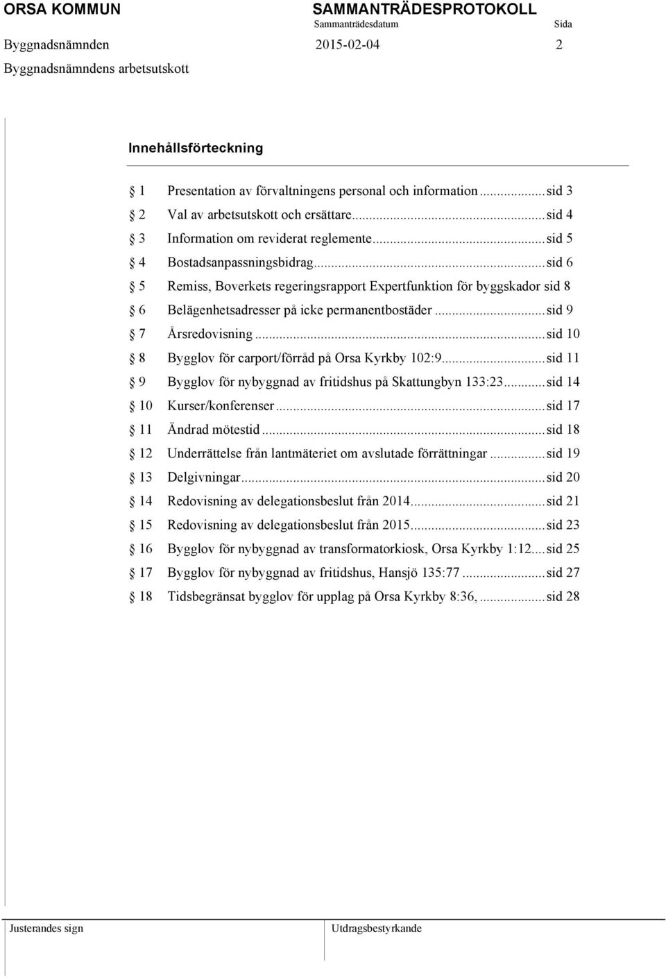 .. sid 6 5 Remiss, Boverkets regeringsrapport Expertfunktion för byggskador sid 8 6 Belägenhetsadresser på icke permanentbostäder... sid 9 7 Årsredovisning.