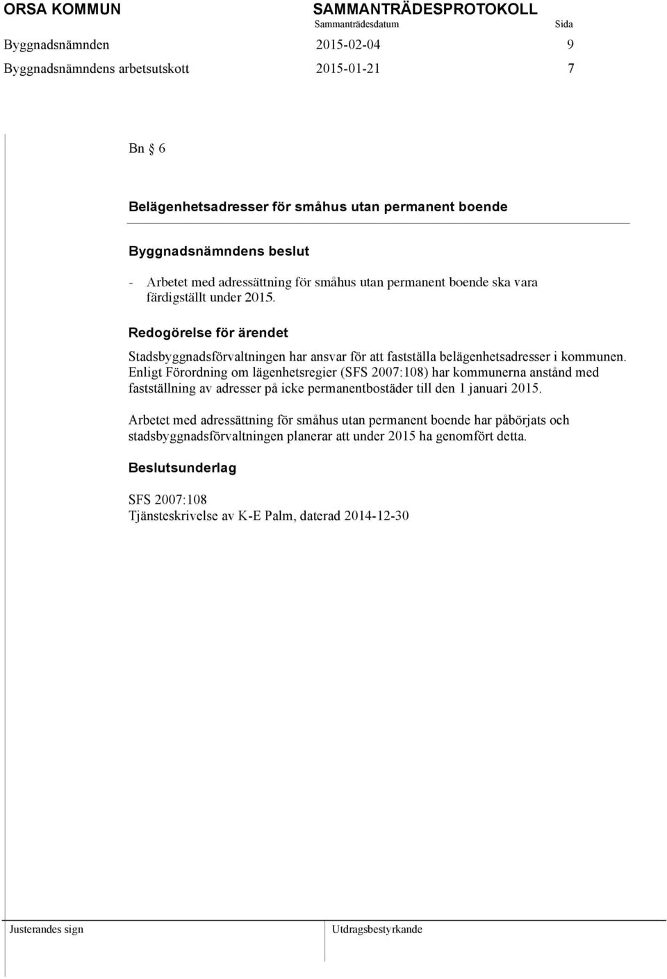 Enligt Förordning om lägenhetsregier (SFS 2007:108) har kommunerna anstånd med fastställning av adresser på icke permanentbostäder till den 1 januari 2015.