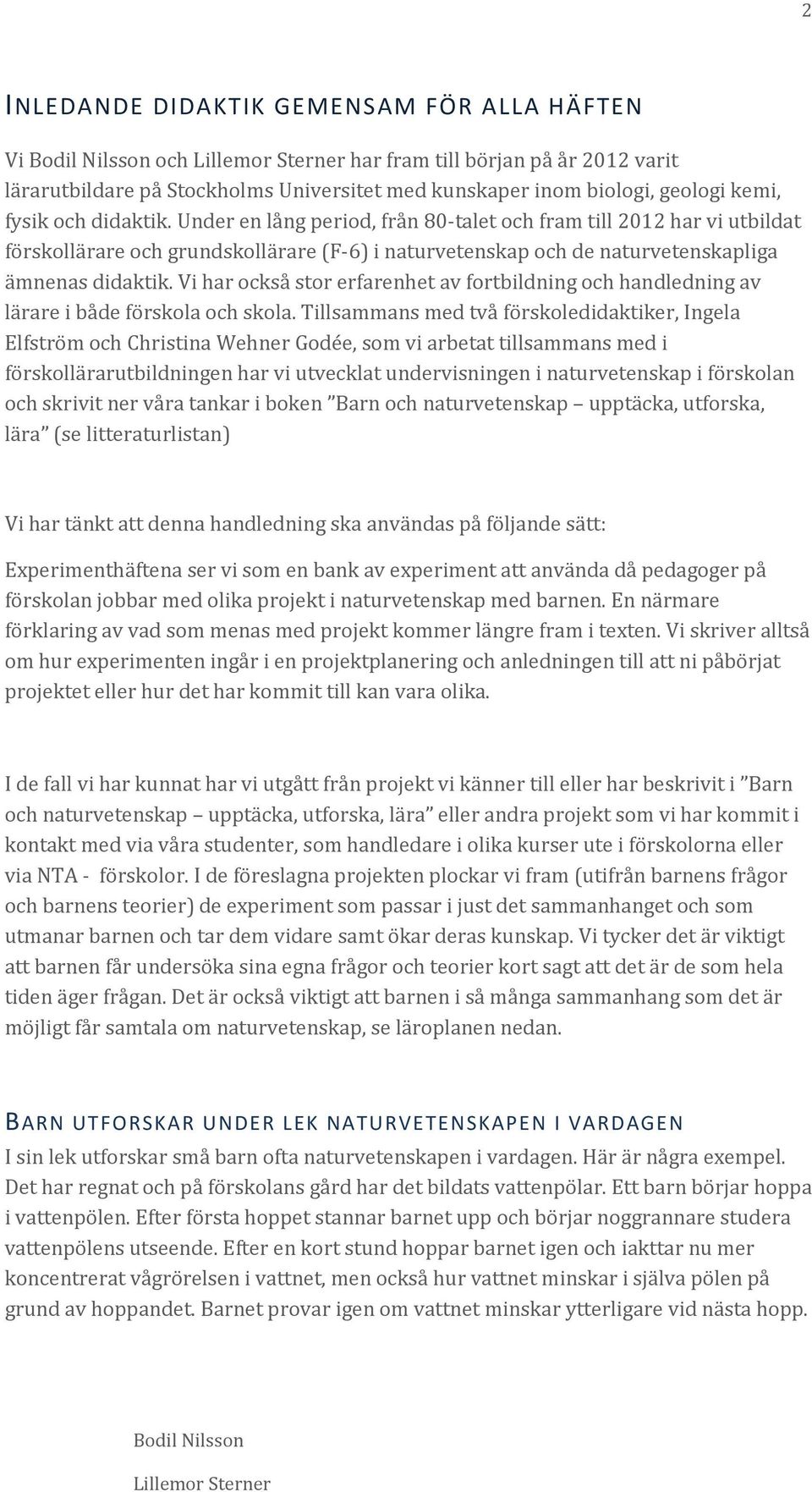 Vi har också stor erfarenhet av fortbildning och handledning av lärare i både förskola och skola.