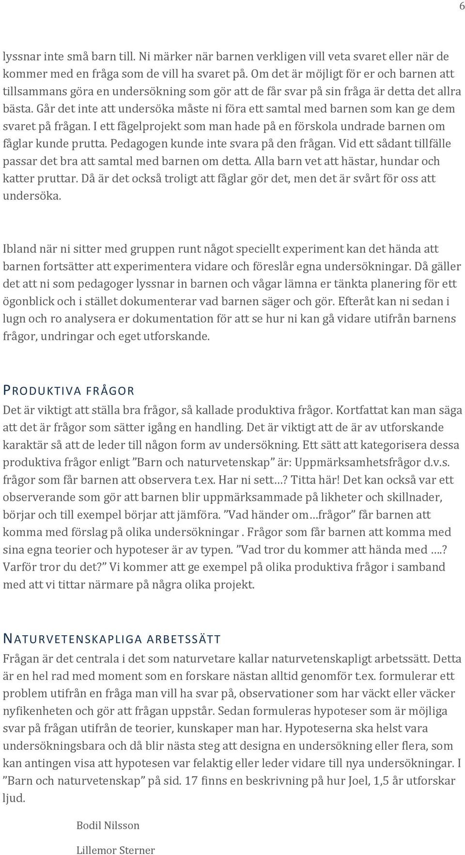 Går det inte att undersöka måste ni föra ett samtal med barnen som kan ge dem svaret på frågan. I ett fågelprojekt som man hade på en förskola undrade barnen om fåglar kunde prutta.