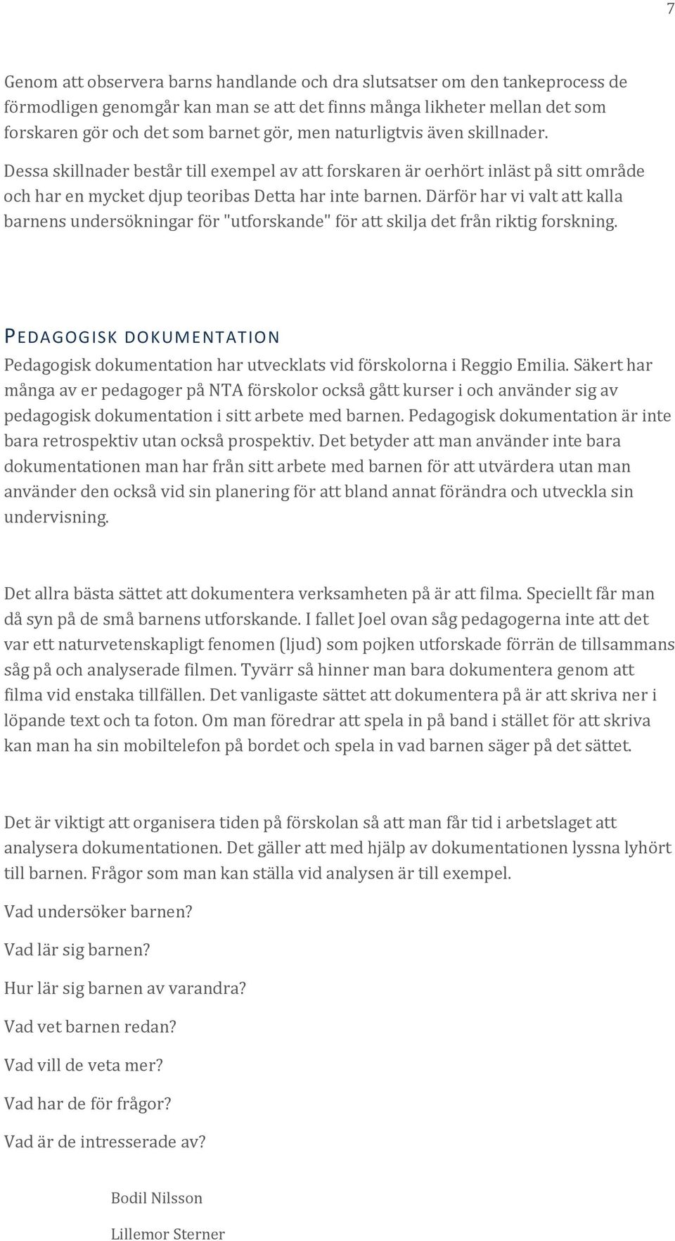 Därför har vi valt att kalla barnens undersökningar för "utforskande" för att skilja det från riktig forskning.