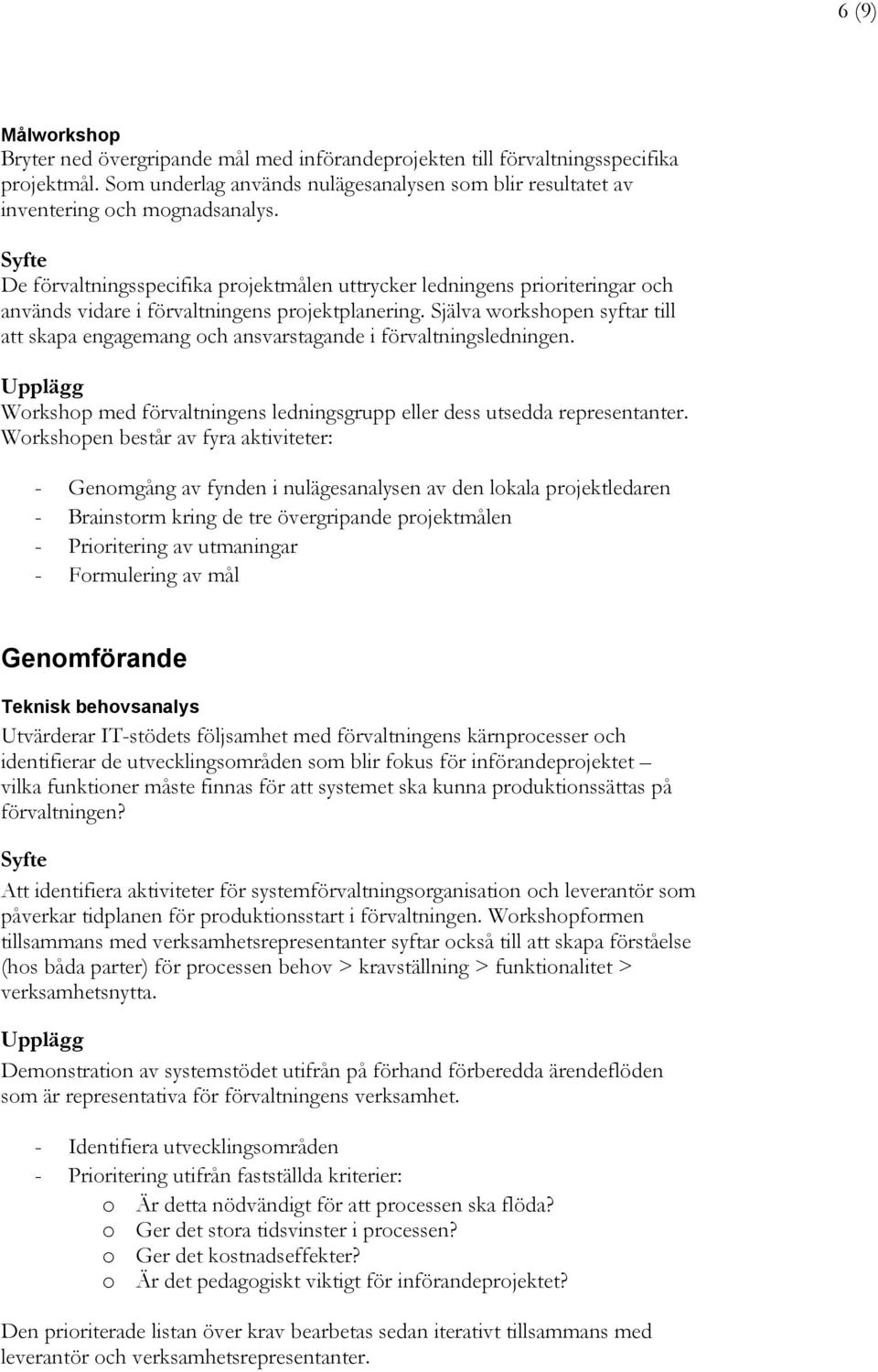 Själva workshopen syftar till att skapa engagemang och ansvarstagande i förvaltningsledningen. Workshop med förvaltningens ledningsgrupp eller dess utsedda representanter.