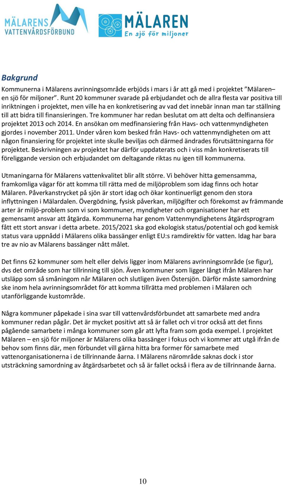 finansieringen. Tre kommuner har redan beslutat om att delta och delfinansiera projektet 2013 och. En ansökan om medfinansiering från Havs- och vattenmyndigheten gjordes i november 2011.