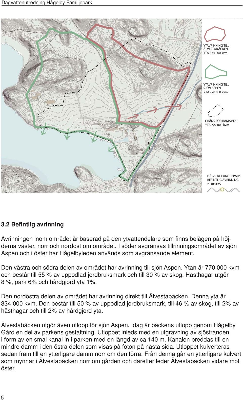 I söder avgränsas tillrinningsområdet av sjön Aspen och i öster har Hågelbyleden används som avgränsande element. Den västra och södra delen av området har avrinning till sjön Aspen.