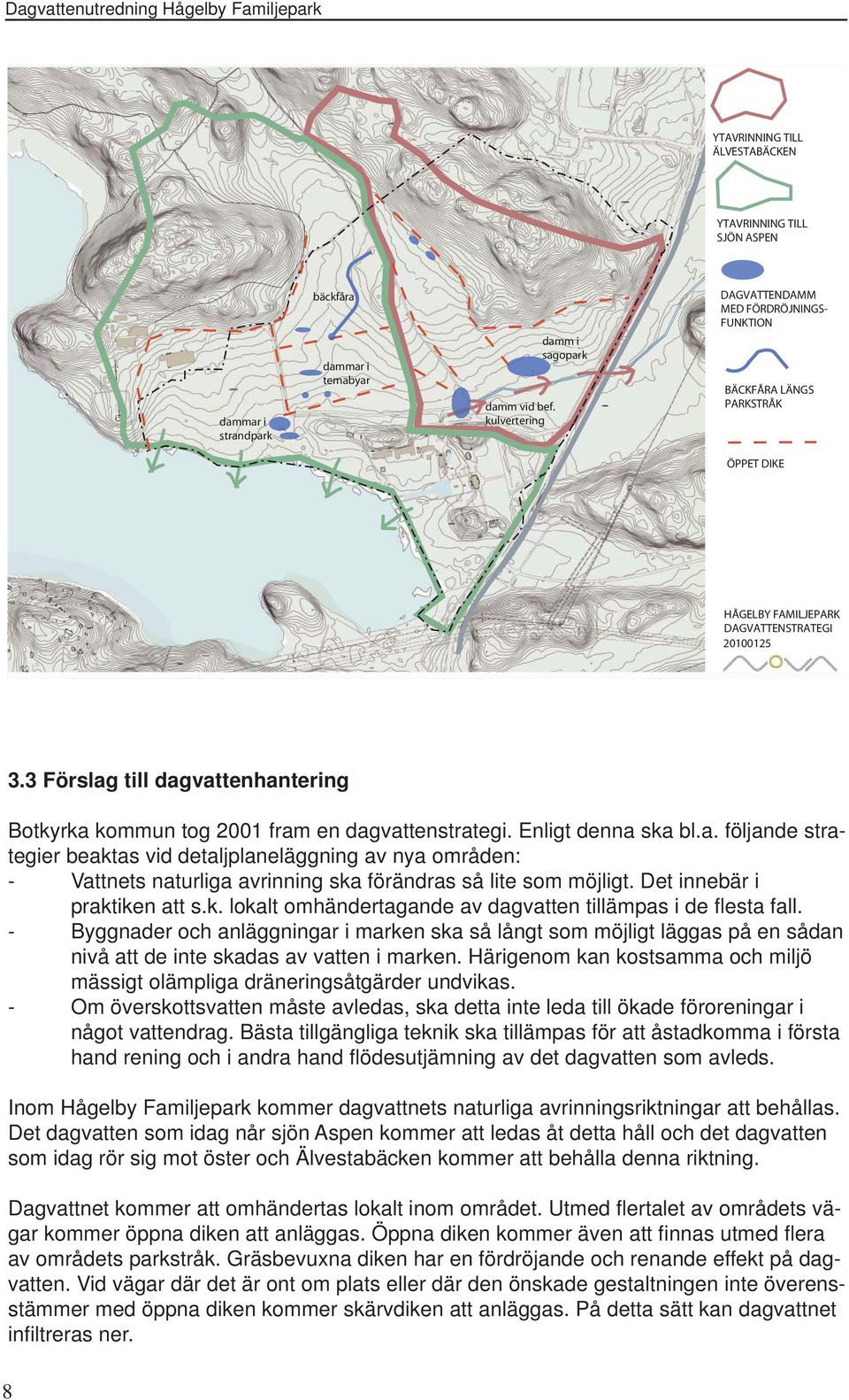 3 Förslag till dagvattenhantering Botkyrka kommun tog 2001 fram en dagvattenstrategi. Enligt denna ska bl.a. följande strategier beaktas vid detaljplaneläggning av nya områden: - Vattnets naturliga avrinning ska förändras så lite som möjligt.