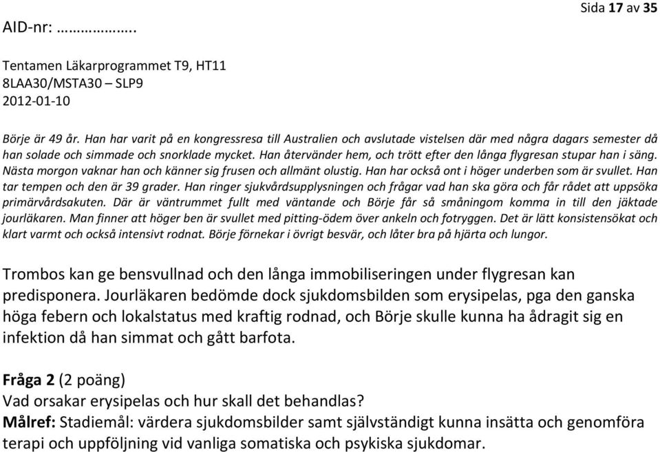 Han tar tempen och den är 39 grader. Han ringer sjukvårdsupplysningen och frågar vad han ska göra och får rådet att uppsöka primärvårdsakuten.