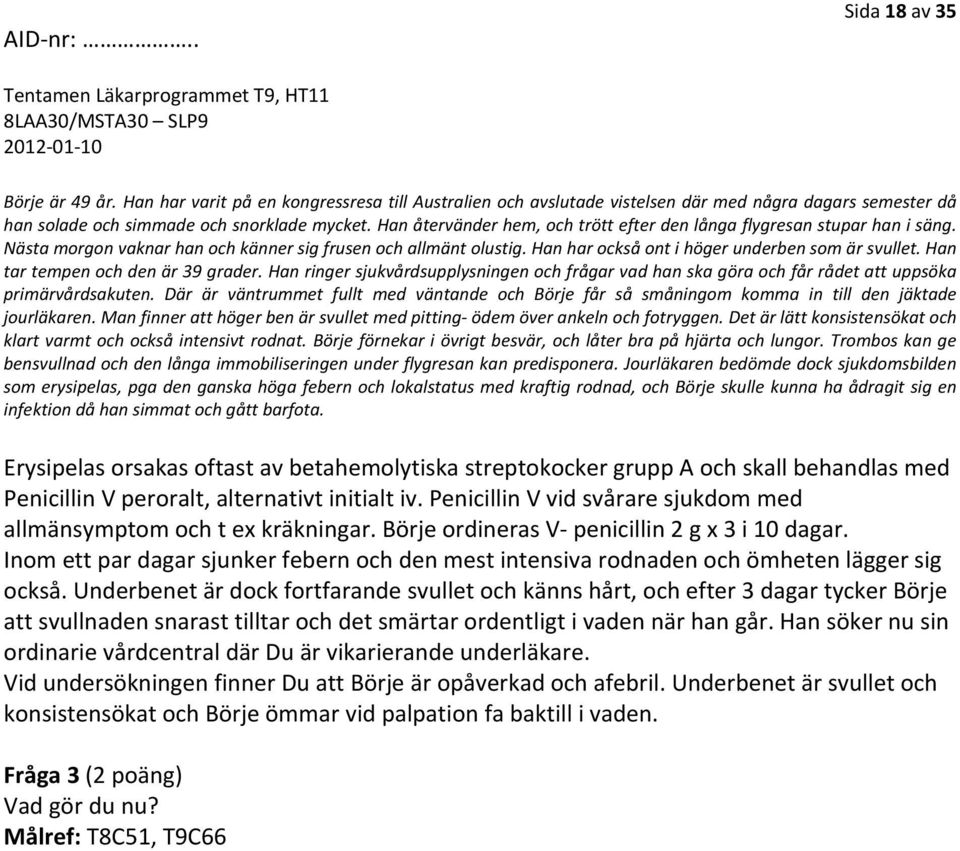 Han tar tempen och den är 39 grader. Han ringer sjukvårdsupplysningen och frågar vad han ska göra och får rådet att uppsöka primärvårdsakuten.