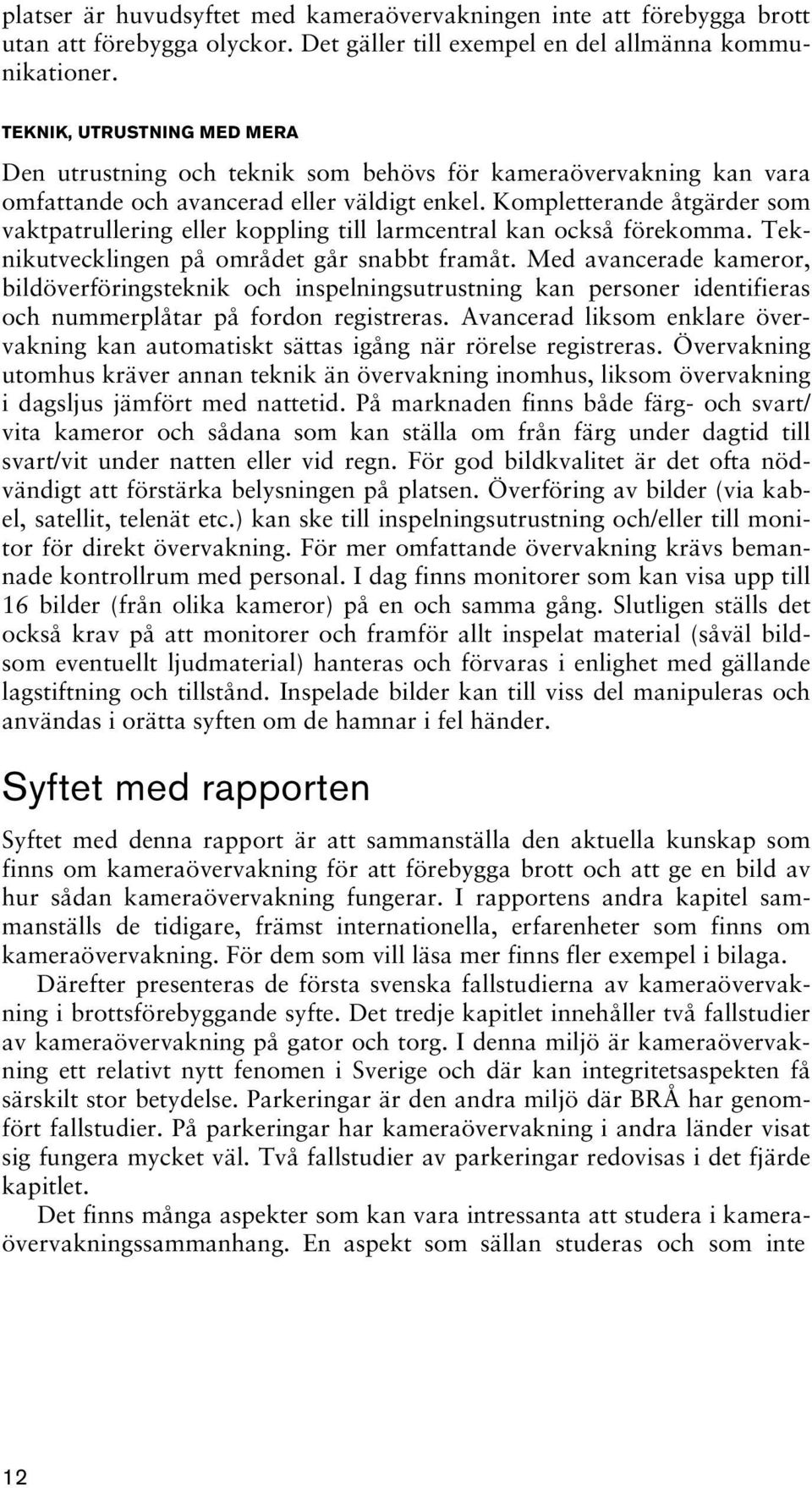 Kompletterande åtgärder som vaktpatrullering eller koppling till larmcentral kan också förekomma. Teknikutvecklingen på området går snabbt framåt.