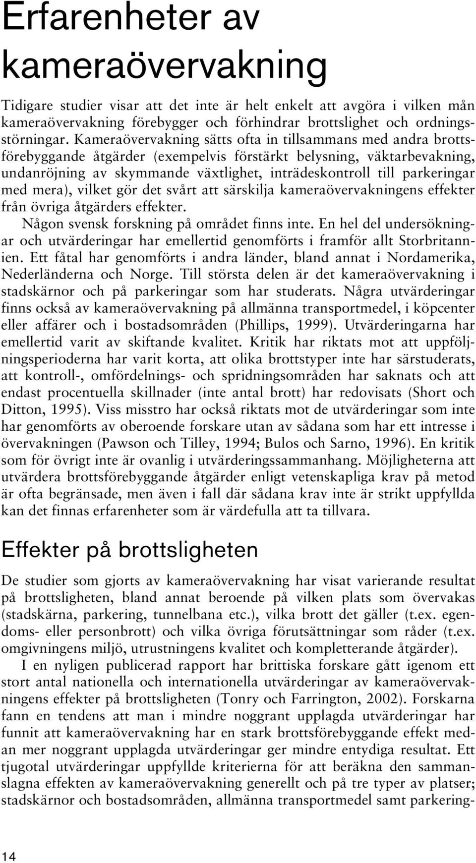 parkeringar med mera), vilket gör det svårt att särskilja kameraövervakningens effekter från övriga åtgärders effekter. Någon svensk forskning på området finns inte.