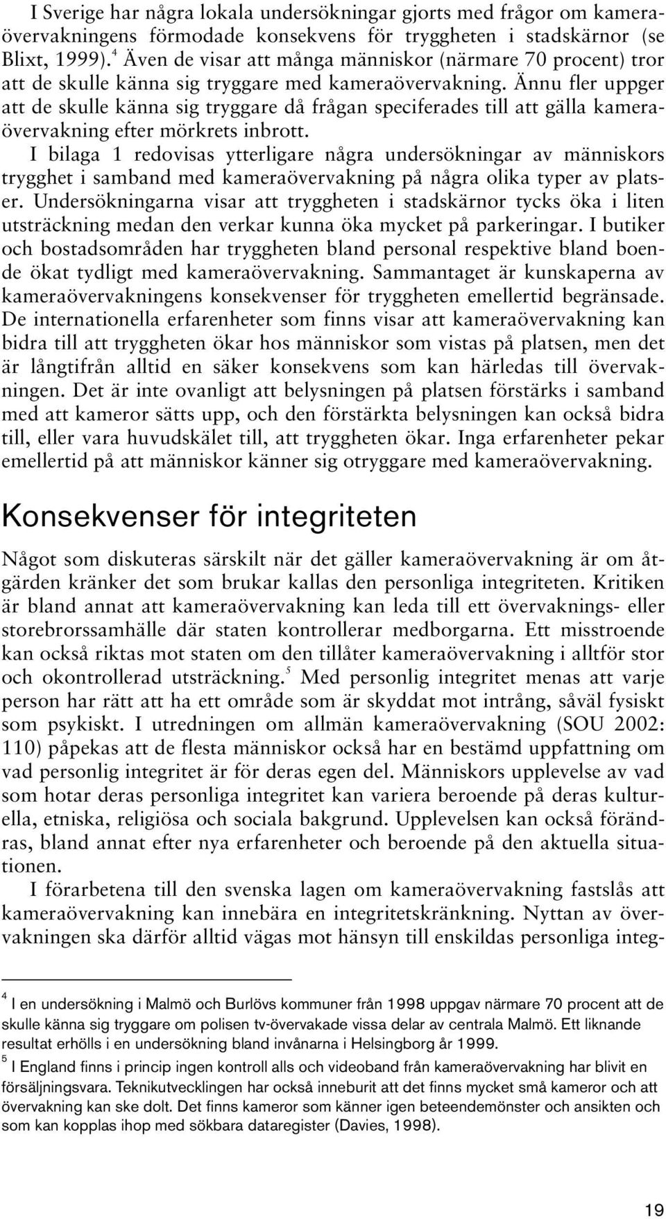 Ännu fler uppger att de skulle känna sig tryggare då frågan speciferades till att gälla kameraövervakning efter mörkrets inbrott.