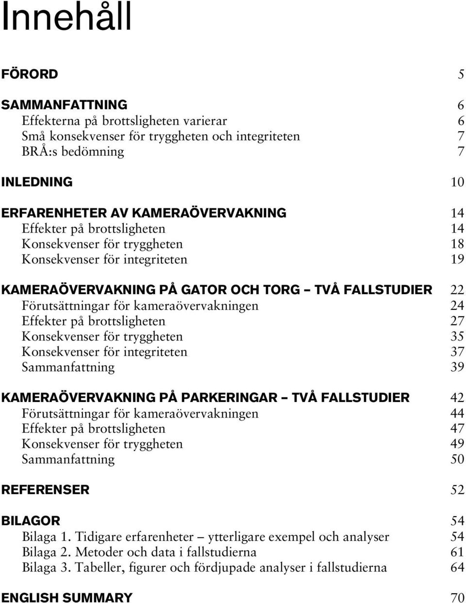 Effekter på brottsligheten 27 Konsekvenser för tryggheten 35 Konsekvenser för integriteten 37 Sammanfattning 39 KAMERAÖVERVAKNING PÅ PARKERINGAR TVÅ FALLSTUDIER 42 Förutsättningar för