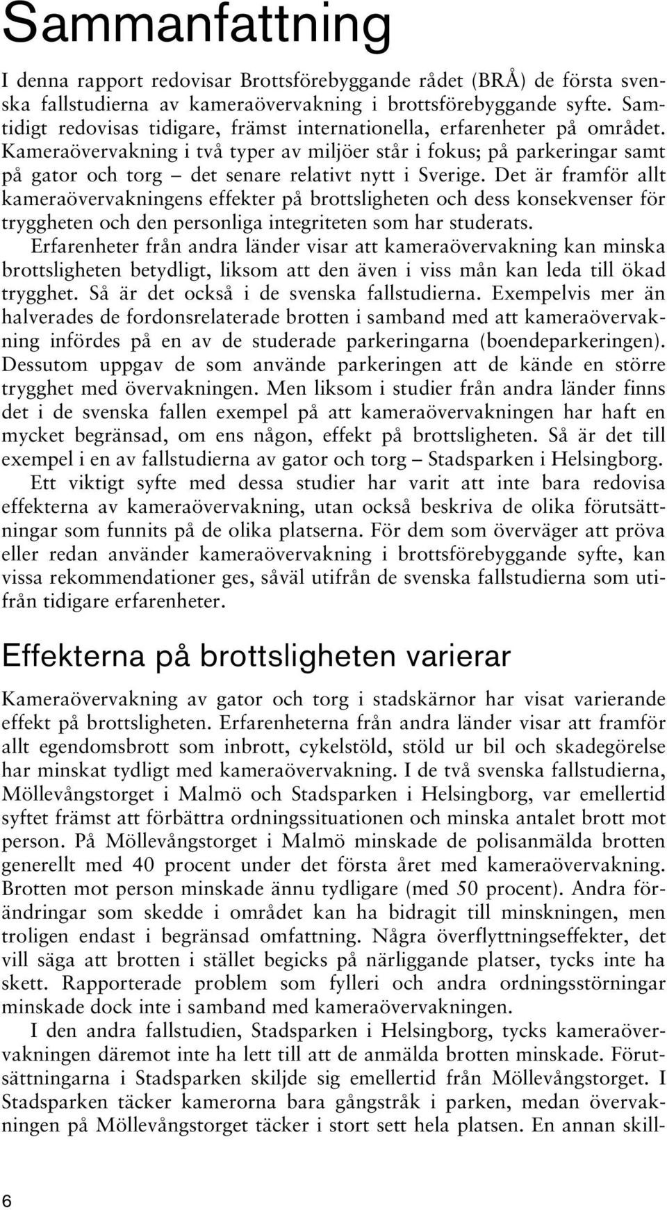 Kameraövervakning i två typer av miljöer står i fokus; på parkeringar samt på gator och torg det senare relativt nytt i Sverige.