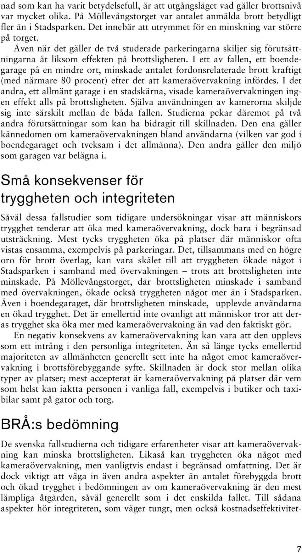 I ett av fallen, ett boendegarage på en mindre ort, minskade antalet fordonsrelaterade brott kraftigt (med närmare 80 procent) efter det att kameraövervakning infördes.