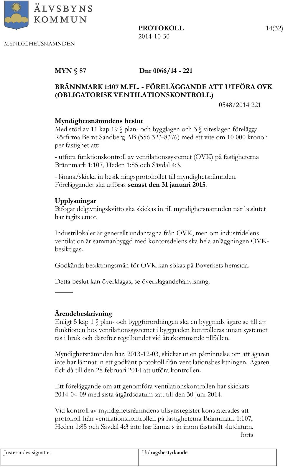 med ett vite om 10 000 kronor per fastighet att: - utföra funktionskontroll av ventilationssystemet (OVK) på fastigheterna Brännmark 1:107, Heden 1:85 och Sävdal 4:3.