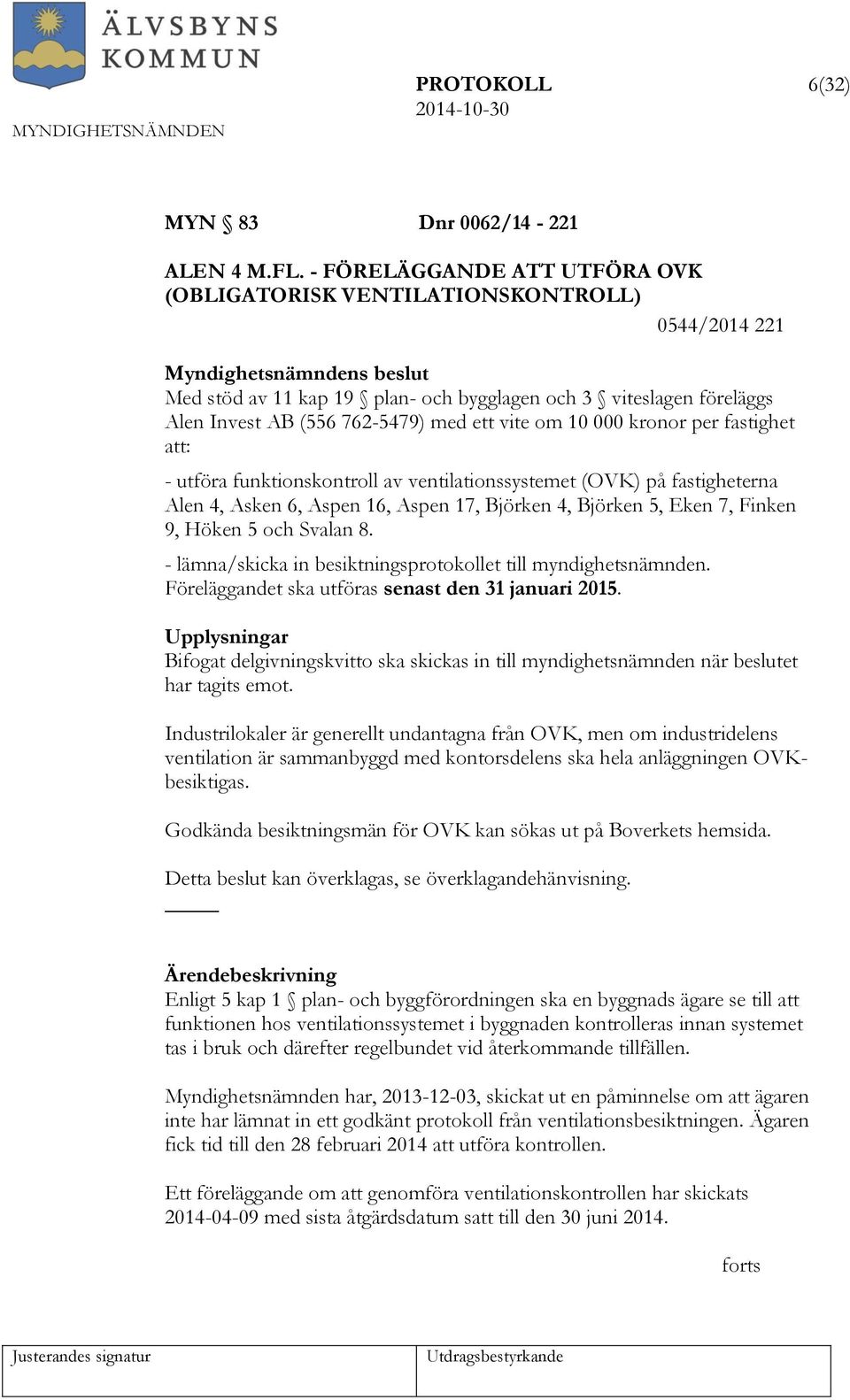 vite om 10 000 kronor per fastighet att: - utföra funktionskontroll av ventilationssystemet (OVK) på fastigheterna Alen 4, Asken 6, Aspen 16, Aspen 17, Björken 4, Björken 5, Eken 7, Finken 9, Höken 5