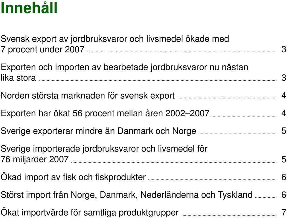 Sverige exporterar mindre än Danmark och Norge Sverige importerade jordbruksvaror och livsmedel för 76 miljarder 2007 Ökad import av