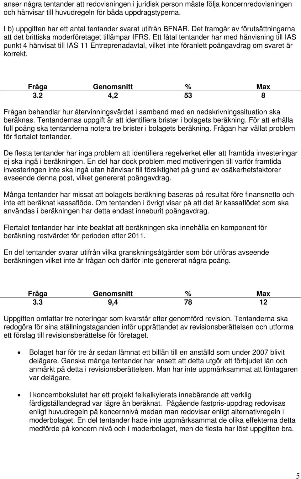 Ett fåtal tentander har med hänvisning till IAS punkt 4 hänvisat till IAS 11 Entreprenadavtal, vilket inte föranlett poängavdrag om svaret är korrekt. 3.