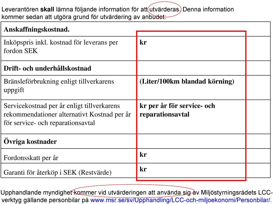 Kostnad per år för service- och reparationsavtal (Liter/100km blandad körning) kr per år för service- och reparationsavtal Övriga kostnader Fordonsskatt per år Garanti för återköp i SEK