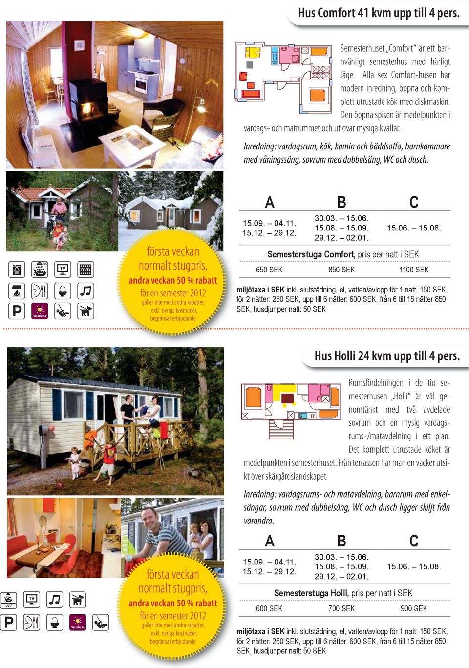 första veckan normalt stugpris, andra veckan 50 % rabatt för en semester 2012 gäller inte med andra rabatter, exkl. övriga kostnader, begränsat erbjudande A B C 15.09. 04.11. 15.12. 29.12. 30.03. 15.06.