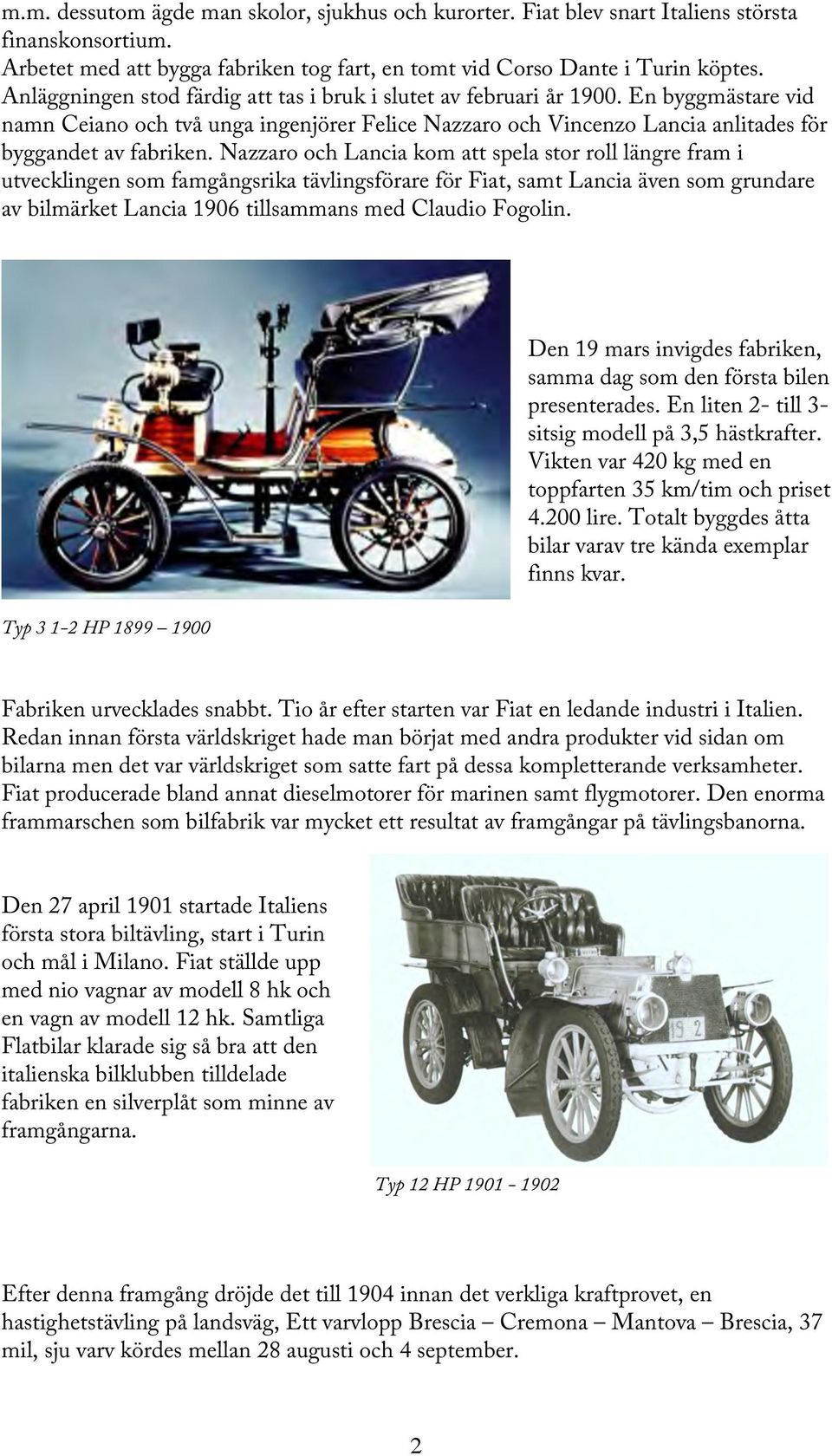 Nazzaro och Lancia kom att spela stor roll längre fram i utvecklingen som famgångsrika tävlingsförare för Fiat, samt Lancia även som grundare av bilmärket Lancia 1906 tillsammans med Claudio Fogolin.