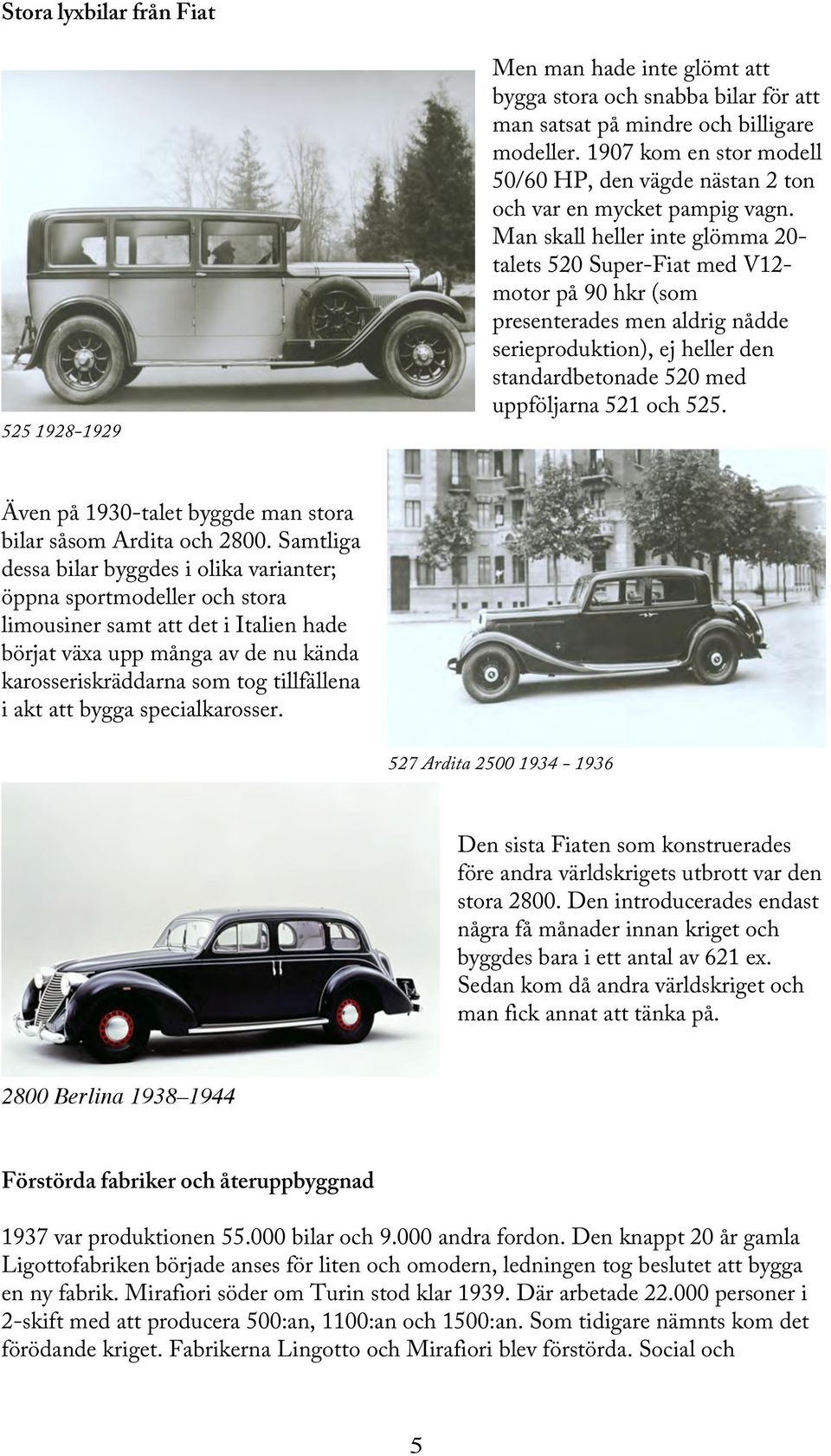 Man skall heller inte glömma 20- talets 520 Super-Fiat med V12- motor på 90 hkr (som presenterades men aldrig nådde serieproduktion), ej heller den standardbetonade 520 med uppföljarna 521 och 525.