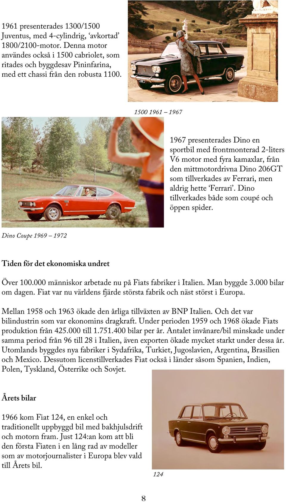 1500 1961 1967 1967 presenterades Dino en sportbil med frontmonterad 2-liters V6 motor med fyra kamaxlar, från den mittmotordrivna Dino 206GT som tillverkades av Ferrari, men aldrig hette Ferrari.