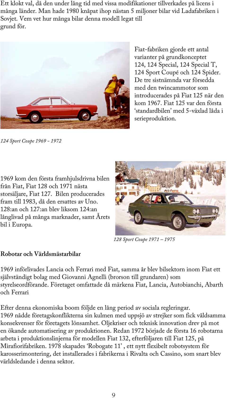 De tre sistnämnda var försedda med den twincammotor som introducerades på Fiat 125 när den kom 1967. Fiat 125 var den första standardbilen med 5-växlad låda i serieproduktion.