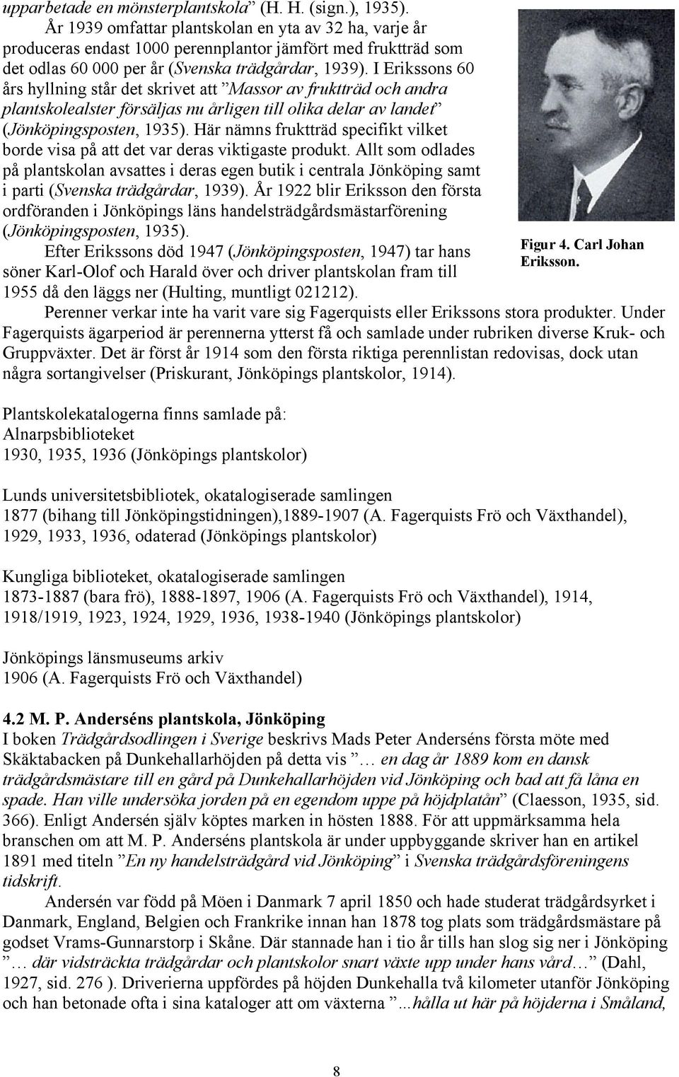 I Erikssons 60 års hyllning står det skrivet att Massor av fruktträd och andra plantskolealster försäljas nu årligen till olika delar av landet (Jönköpingsposten, 1935).