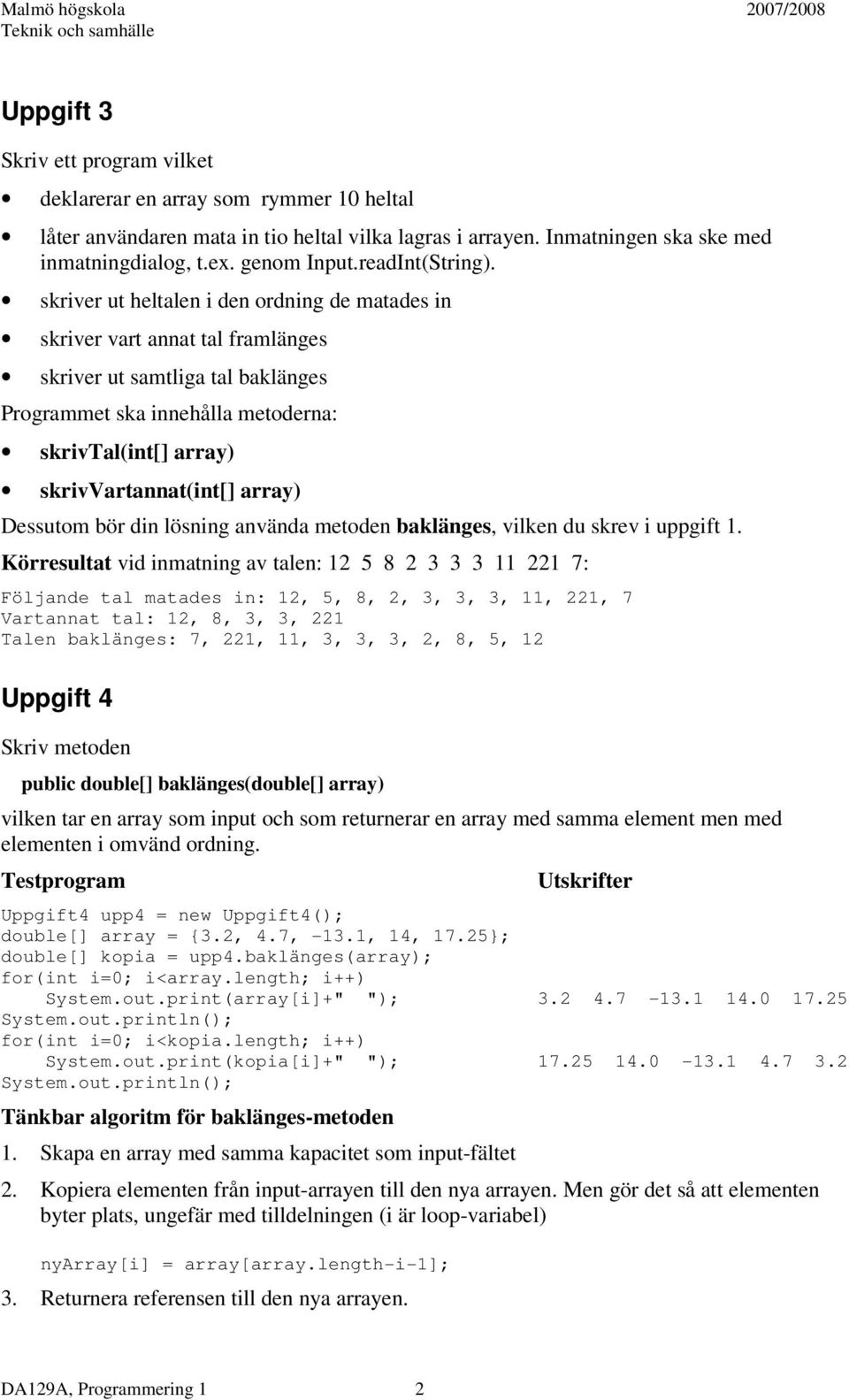 skriver ut heltalen i den ordning de matades in skriver vart annat tal framlänges skriver ut samtliga tal baklänges Programmet ska innehålla metoderna: skrivtal(int[] array) skrivvartannat(int[]