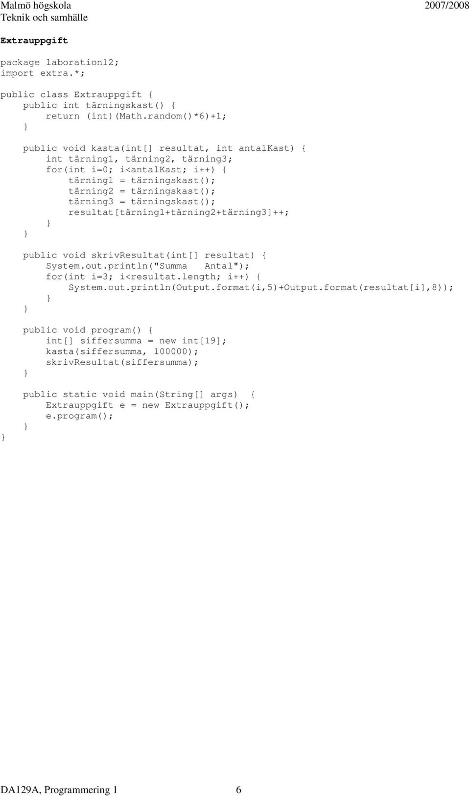 tärningskast(); resultat[tärning1+tärning2+tärning3]++; public void skrivresultat(int[] resultat) { System.out.println("Summa Antal"); for(int i=3; i<resultat.length; i++) { System.out.println(Output.