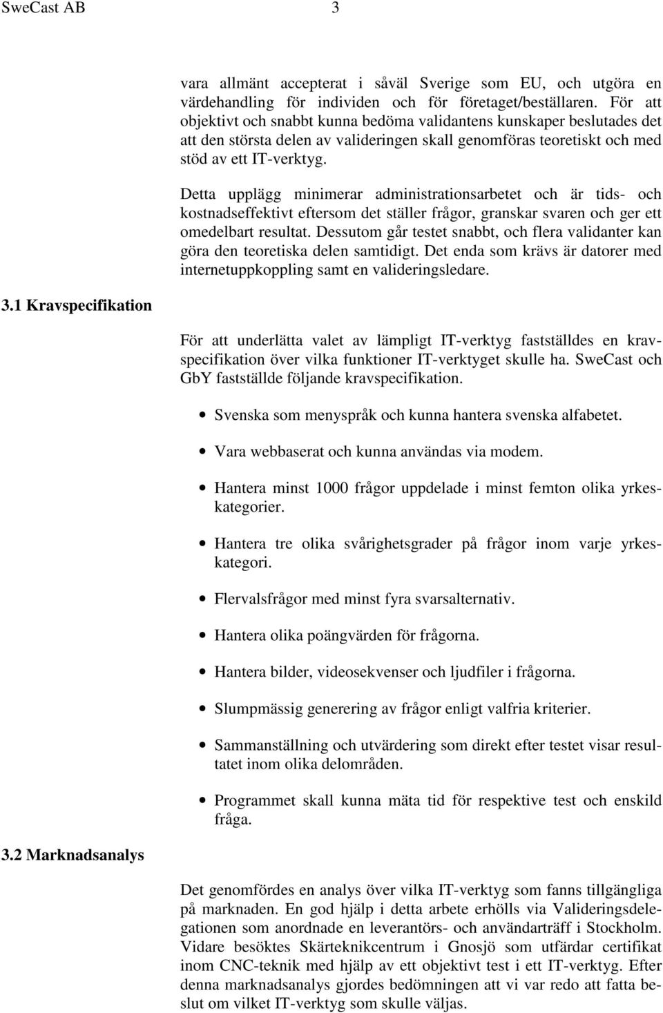 Detta upplägg minimerar administrationsarbetet och är tids- och kostnadseffektivt eftersom det ställer frågor, granskar svaren och ger ett omedelbart resultat.