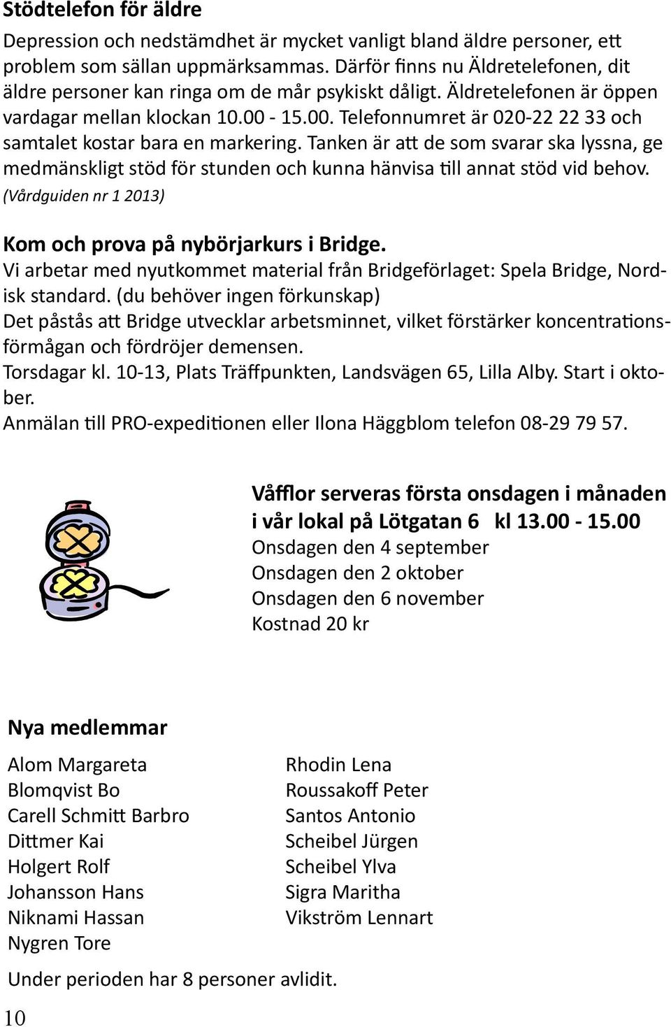 15.00. Telefonnumret är 020-22 22 33 och samtalet kostar bara en markering. Tanken är att de som svarar ska lyssna, ge medmänskligt stöd för stunden och kunna hänvisa till annat stöd vid behov.