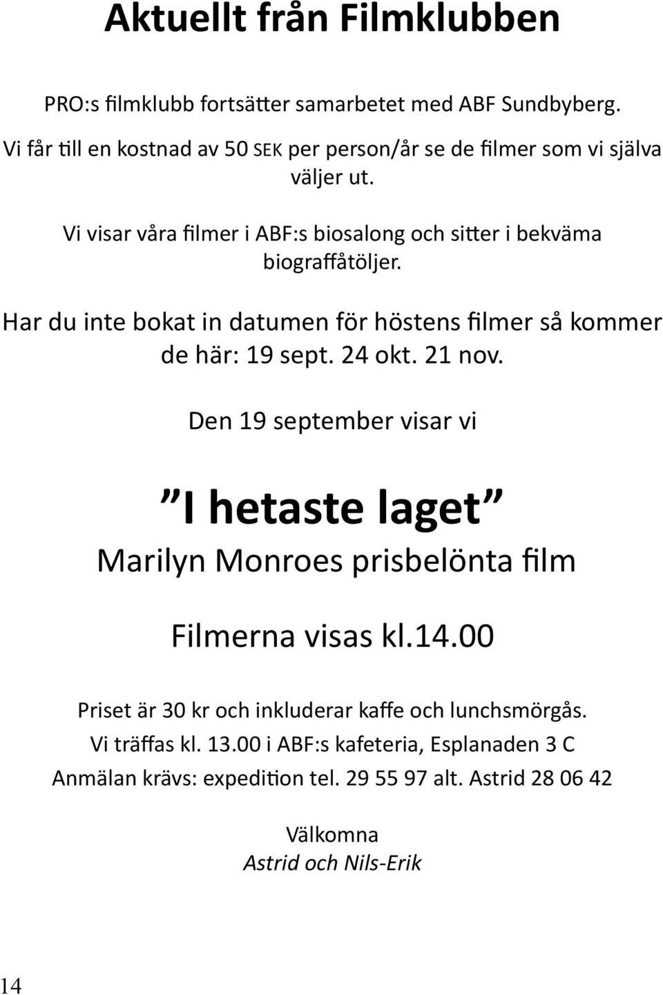 Vi visar våra filmer i ABF:s biosalong och sitter i bekväma biograffåtöljer. Har du inte bokat in datumen för höstens filmer så kommer de här: 19 sept. 24 okt.