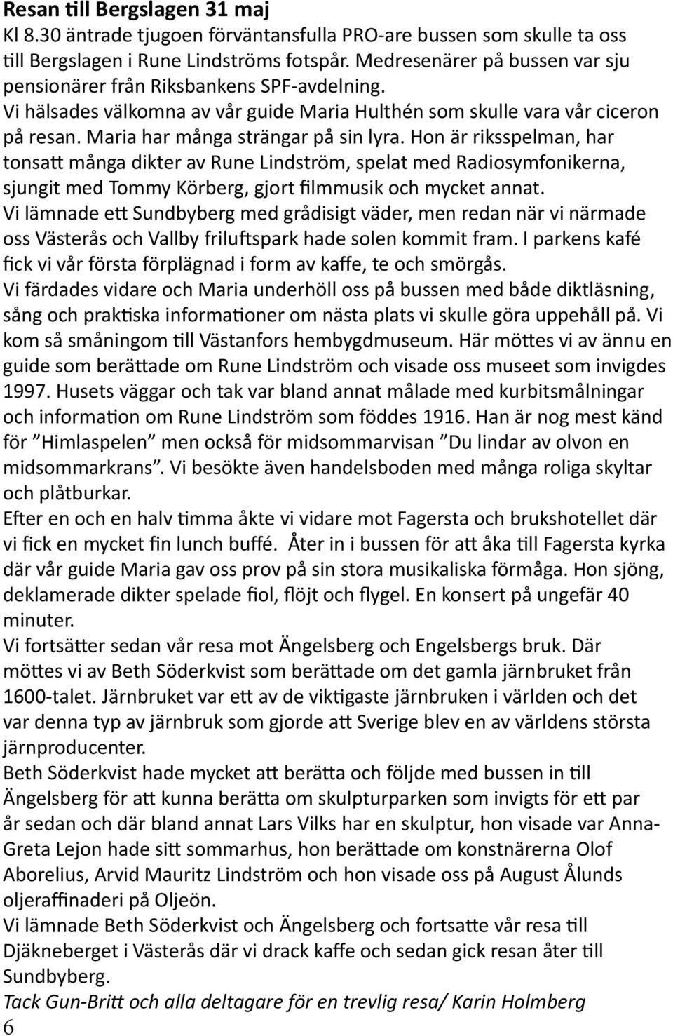 Hon är riksspelman, har tonsatt många dikter av Rune Lindström, spelat med Radiosymfonikerna, sjungit med Tommy Körberg, gjort filmmusik och mycket annat.