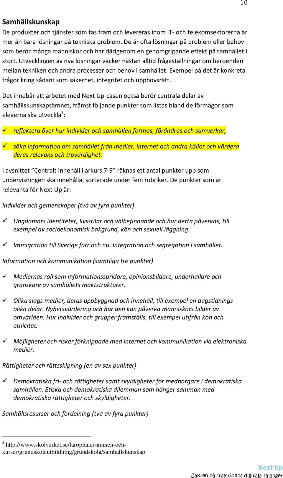 Utvecklingen av nya lösningar väcker nästan alltid frågeställningar om beroenden mellan tekniken och andra processer och behov i samhället.