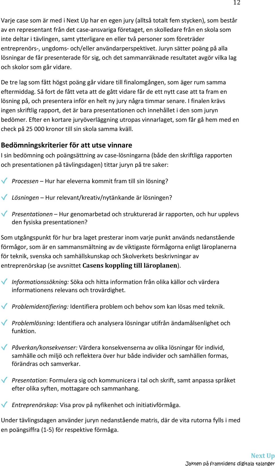 Juryn sätter poäng på alla lösningar de får presenterade för sig, och det sammanräknade resultatet avgör vilka lag och skolor som går vidare.