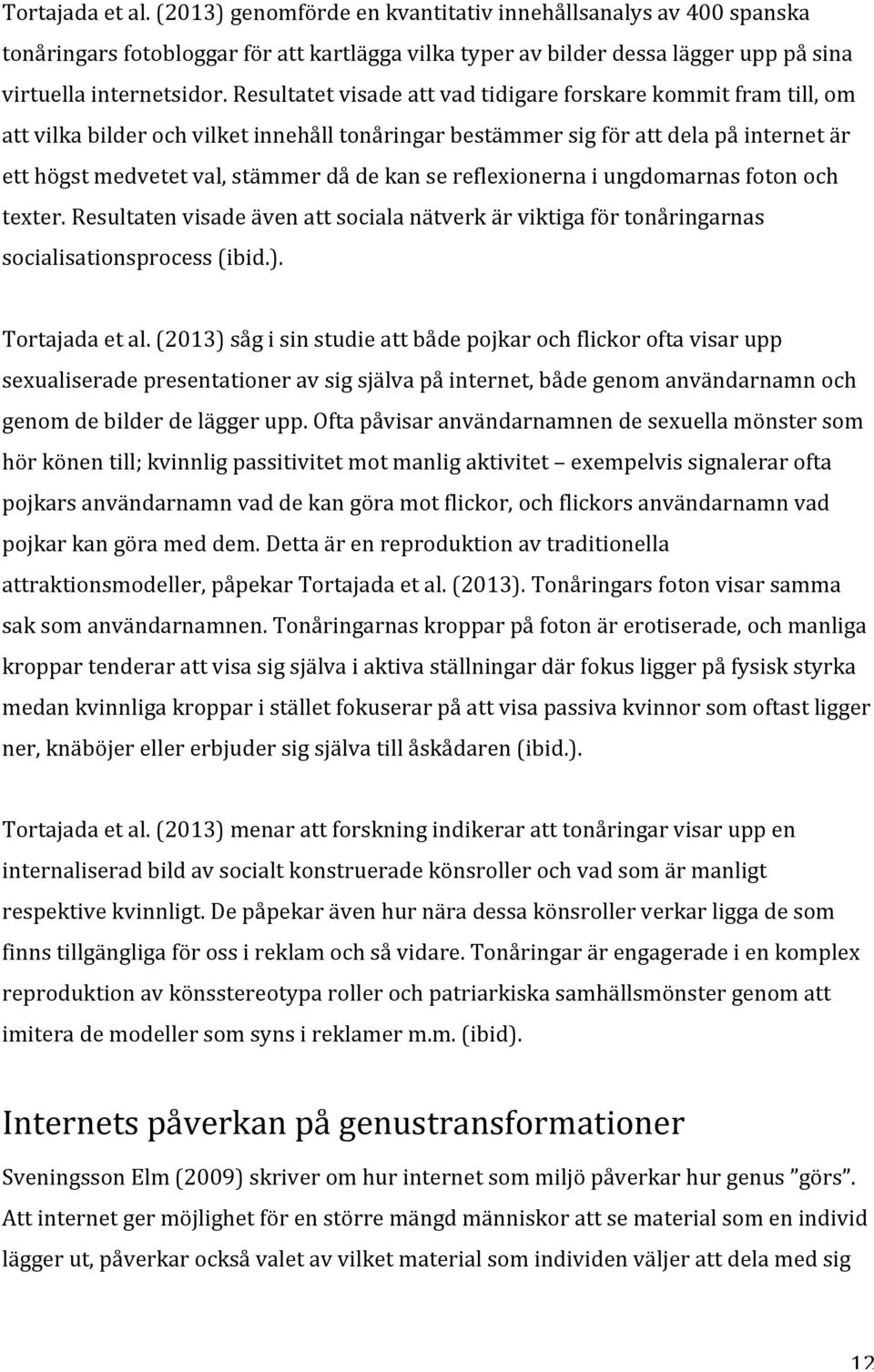 reflexionerna i ungdomarnas foton och texter. Resultaten visade även att sociala nätverk är viktiga för tonåringarnas socialisationsprocess (ibid.). Tortajada et al.