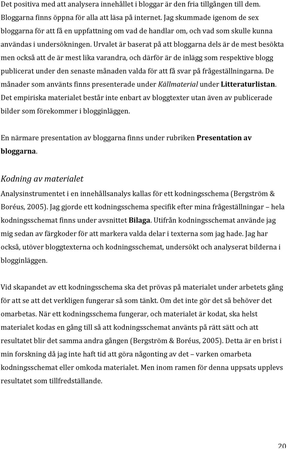 Urvalet är baserat på att bloggarna dels är de mest besökta men också att de är mest lika varandra, och därför är de inlägg som respektive blogg publicerat under den senaste månaden valda för att få