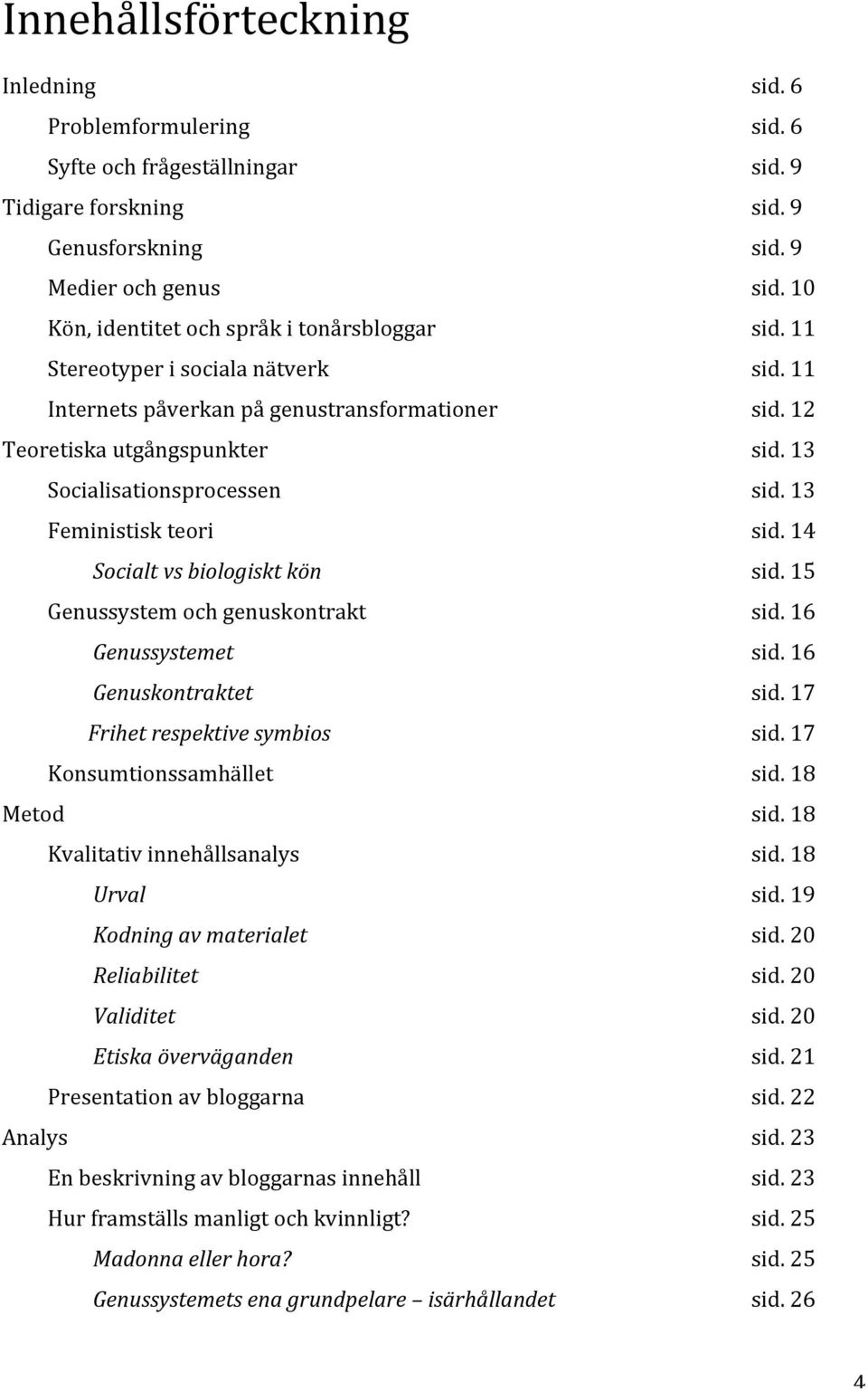 Frihet respektive symbios Konsumtionssamhället Metod Kvalitativ innehållsanalys Urval Kodning av materialet Reliabilitet Validitet Etiska överväganden Presentation av bloggarna Analys En beskrivning