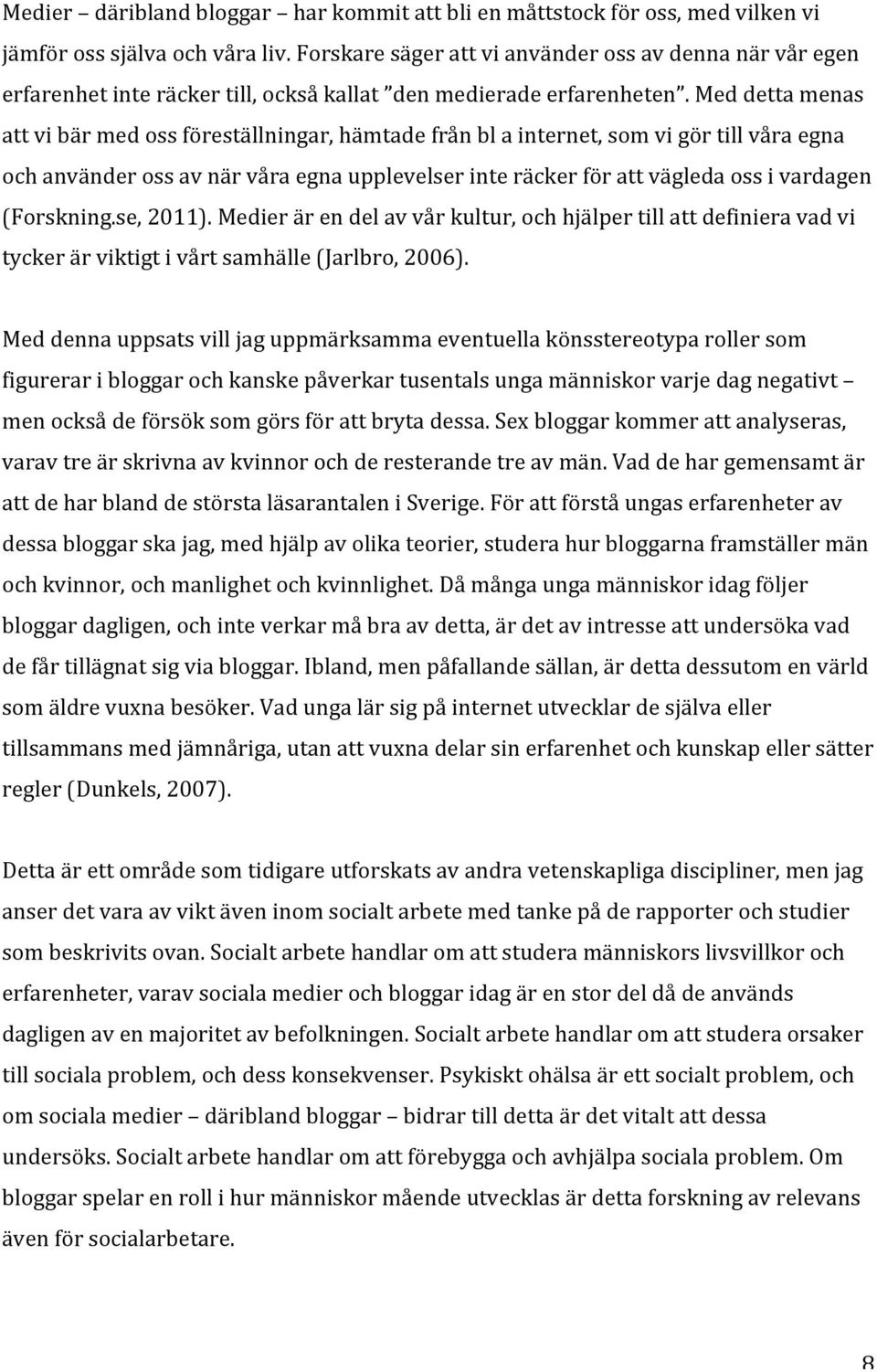 Med detta menas att vi bär med oss föreställningar, hämtade från bl a internet, som vi gör till våra egna och använder oss av när våra egna upplevelser inte räcker för att vägleda oss i vardagen