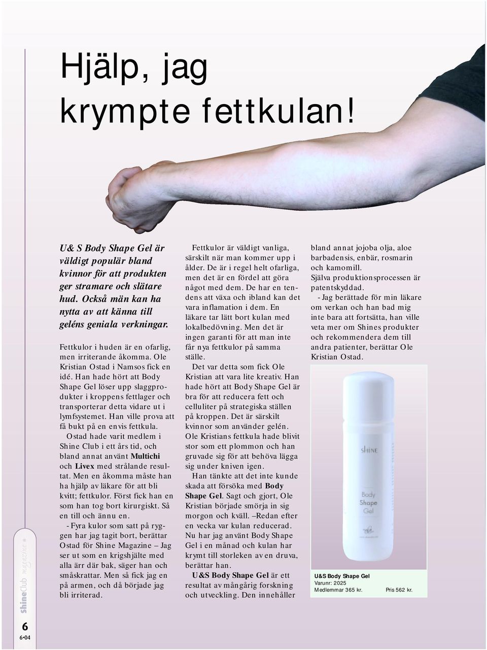 Han hade hört att Body Shape Gel löser upp slaggprodukter i kroppens fettlager och transporterar detta vidare ut i lymfsystemet. Han ville prova att få bukt på en envis fettkula.