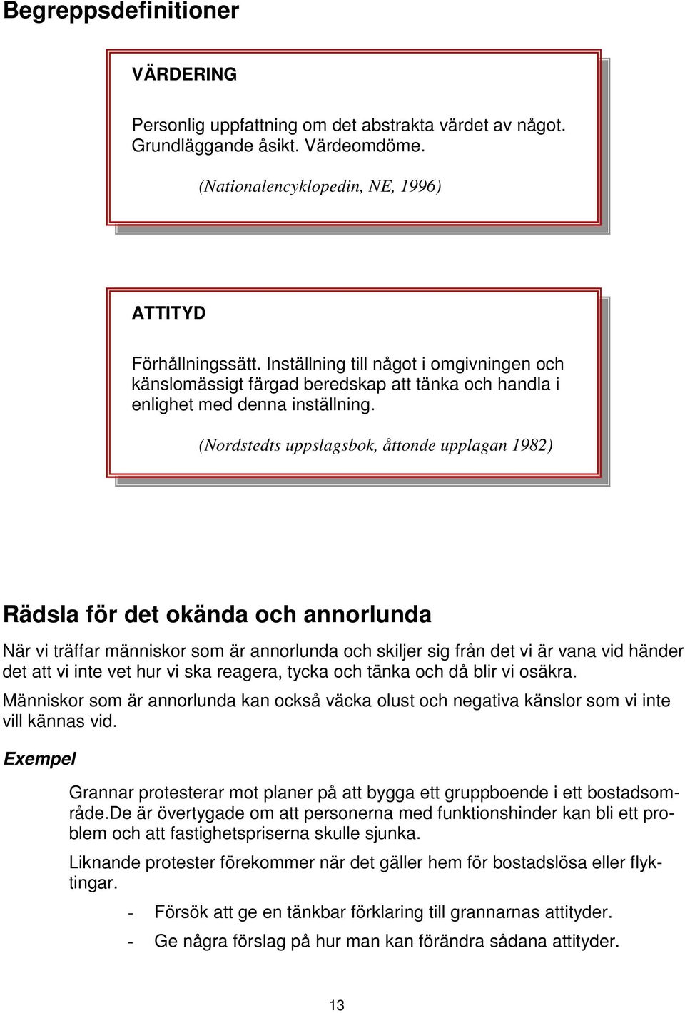 (Nordstedts uppslagsbok, åttonde upplagan 1982) Rädsla för det okända och annorlunda När vi träffar människor som är annorlunda och skiljer sig från det vi är vana vid händer det att vi inte vet hur