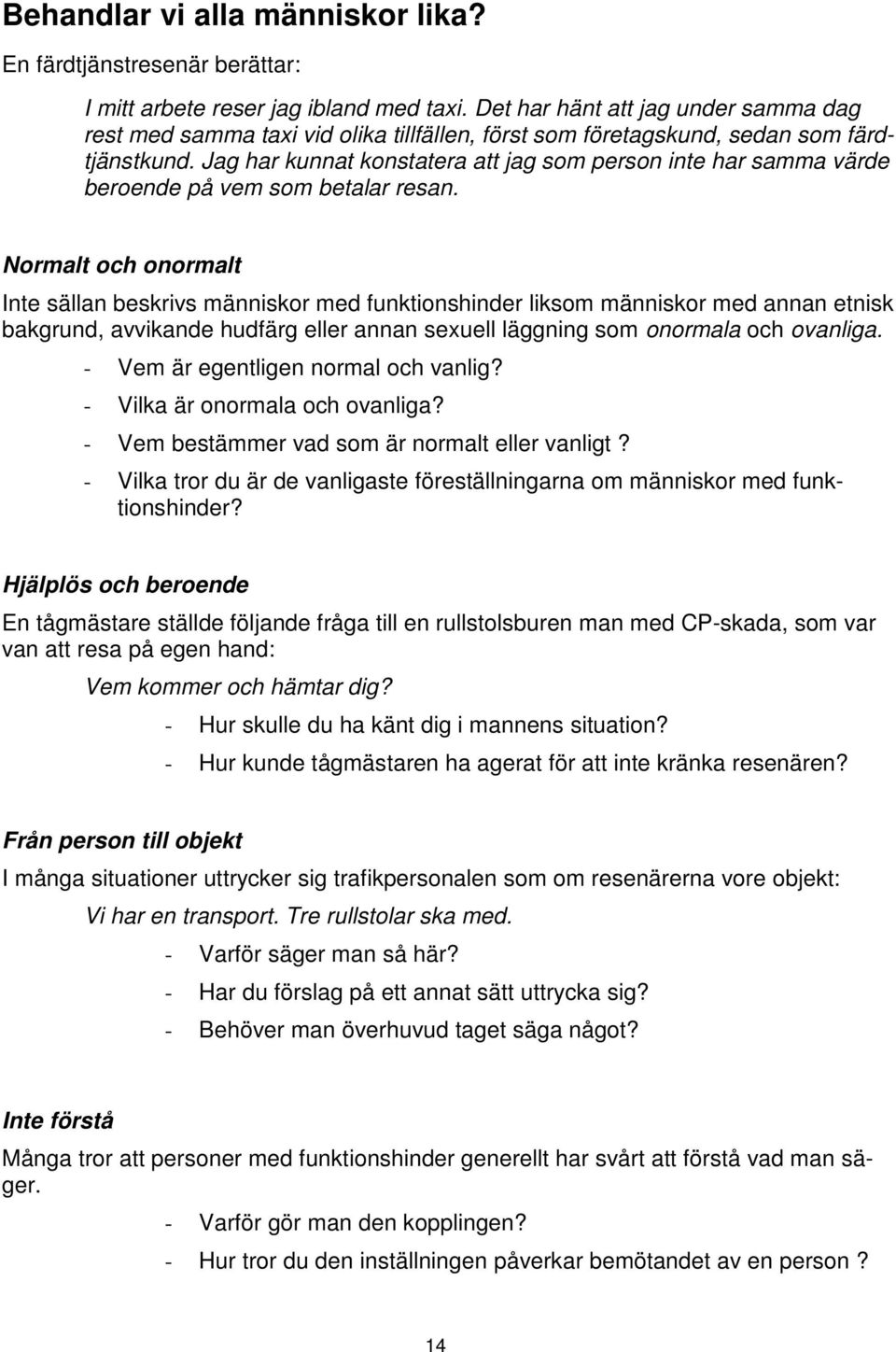 Jag har kunnat konstatera att jag som person inte har samma värde beroende på vem som betalar resan.