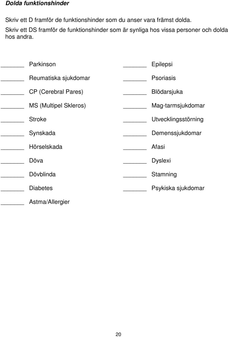 Parkinson Reumatiska sjukdomar CP (Cerebral Pares) MS (Multipel Skleros) Stroke Synskada Hörselskada Döva