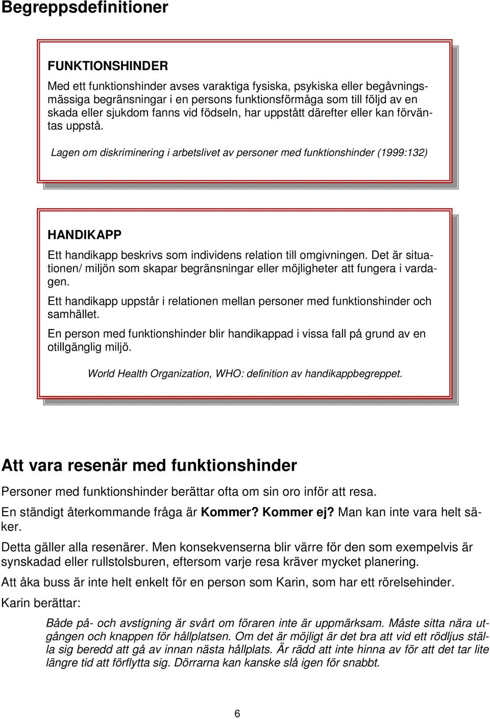 Lagen om diskriminering i arbetslivet av personer med funktionshinder (1999:132) HANDIKAPP Ett handikapp beskrivs som individens relation till omgivningen.