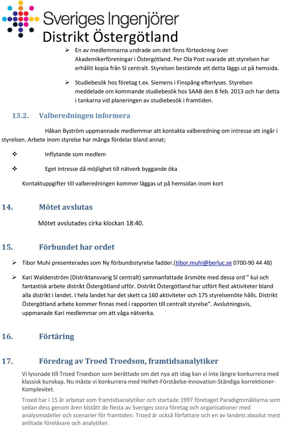 2013 och har detta i tankarna vid planeringen av studiebesök i framtiden. 13.2. Valberedningen informera Håkan Byström uppmannade medlemmar att kontakta valberedning om intresse att ingår i styrelsen.