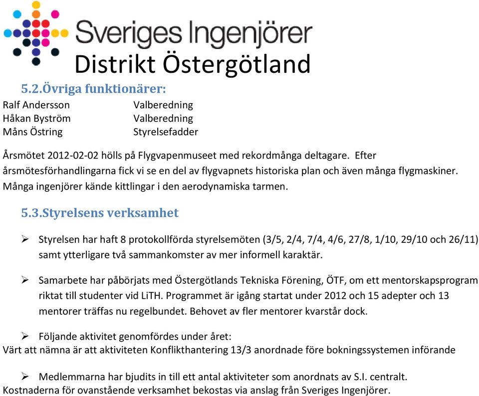 Styrelsens verksamhet Styrelsen har haft 8 protokollförda styrelsemöten (3/5, 2/4, 7/4, 4/6, 27/8, 1/10, 29/10 och 26/11) samt ytterligare två sammankomster av mer informell karaktär.